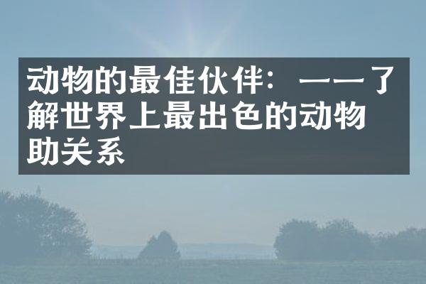动物的最佳伙伴：一一了解世界上最出色的动物互助关系