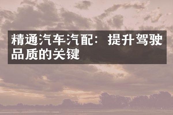 精通汽车汽配：提升驾驶品质的关键