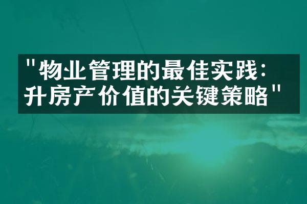 "物业管理的最佳实践：提升房产价值的关键策略"