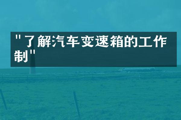 "了解汽车变速箱的工作机制"