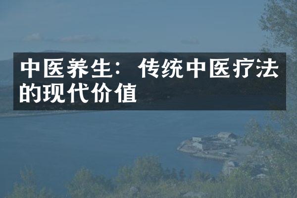 中医养生：传统中医疗法的现代价值