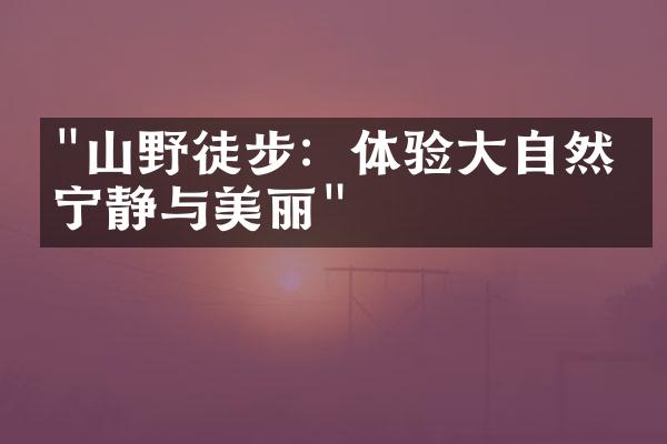 "山野徒步：体验大自然的宁静与美丽"