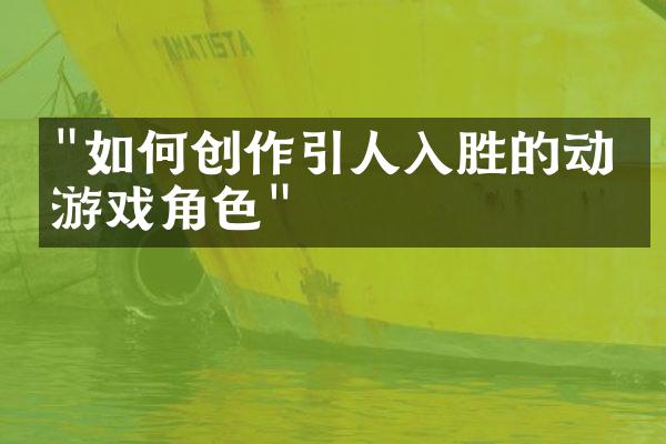 "如何创作引人入胜的动漫游戏角色"