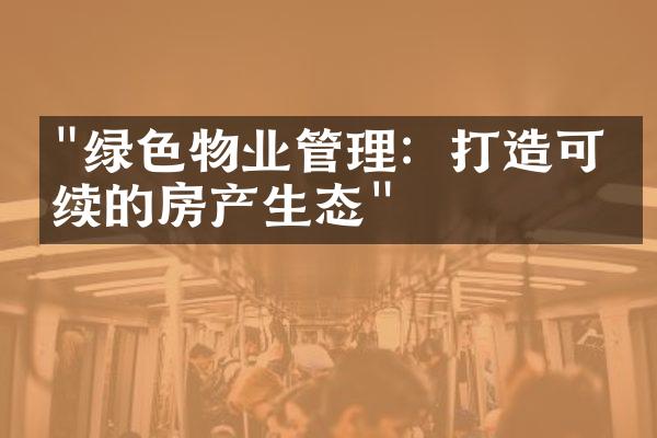 "绿色物业管理：打造可持续的房产生态"