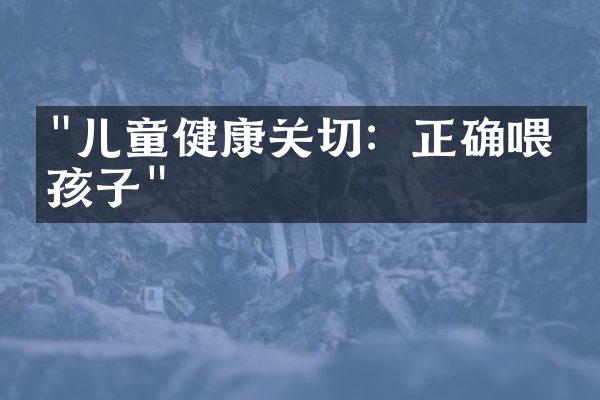 "儿童健康关切：正确喂养孩子"