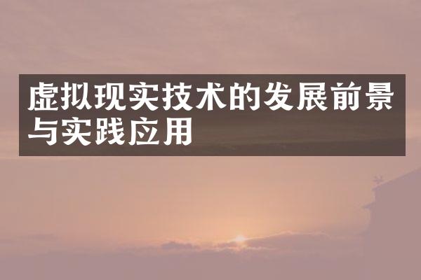 虚拟现实技术的发展前景与实践应用