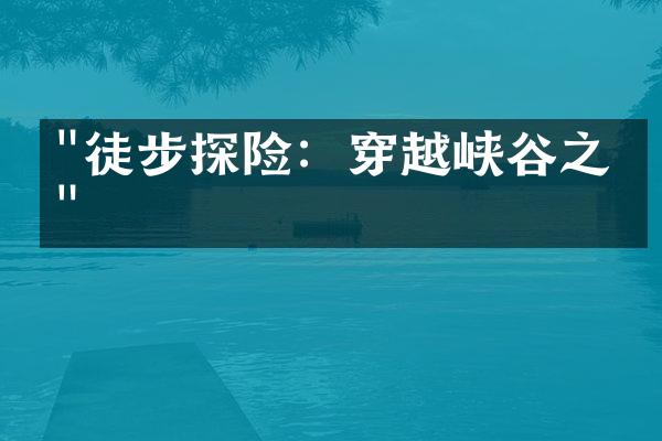 "徒步探险：穿越峡谷之旅"