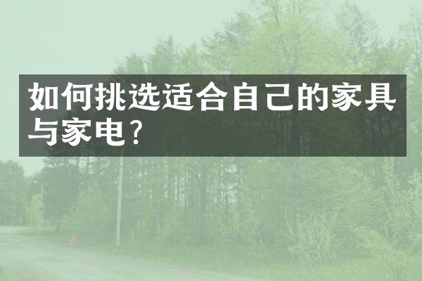 如何挑选适合自己的家具与家电？