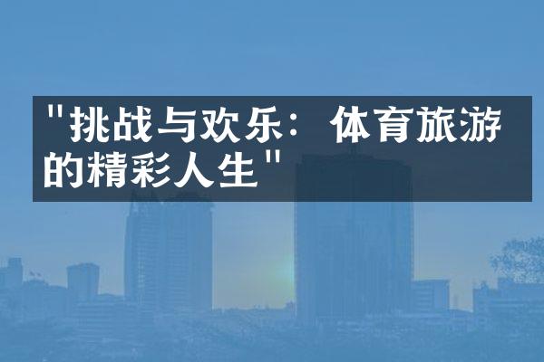 "挑战与欢乐：体育旅游中的精彩人生"