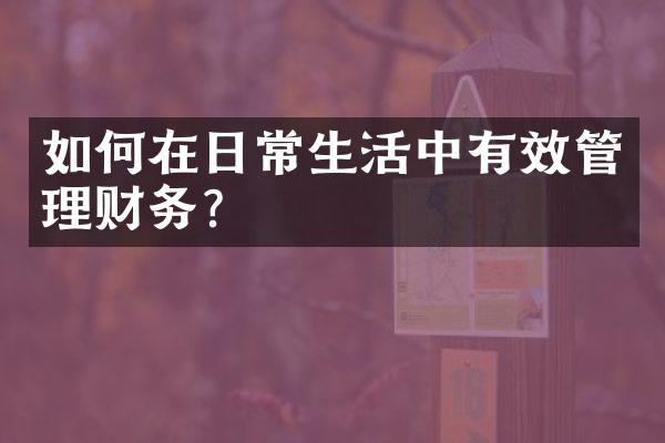 如何在日常生活中有效管理财务？