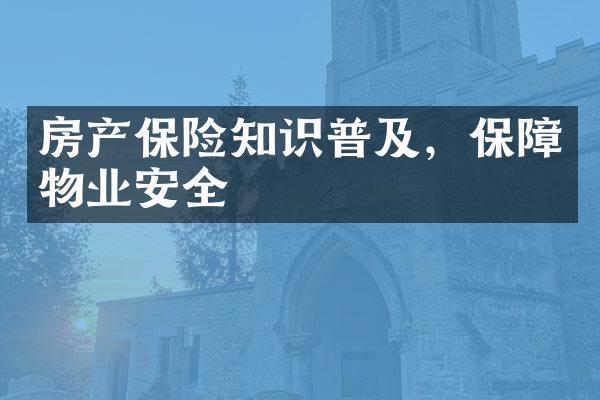 房产保险知识普及，保障物业安全