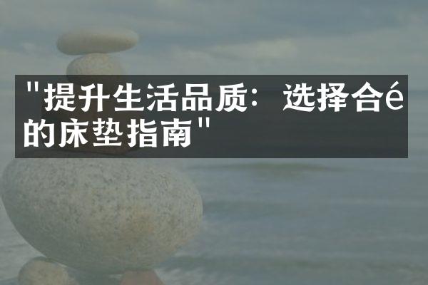 "提升生活品质：选择合适的床垫指南"