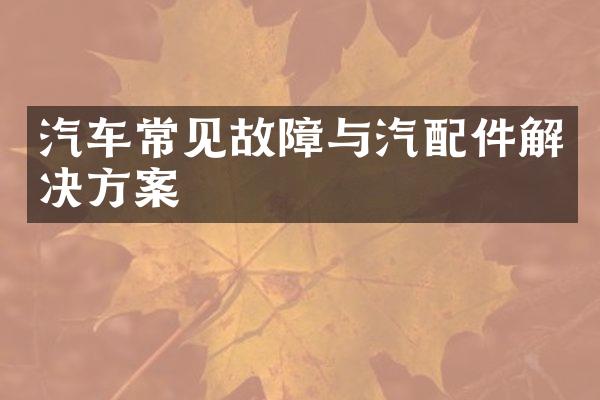 汽车常见故障与汽配件解决方案