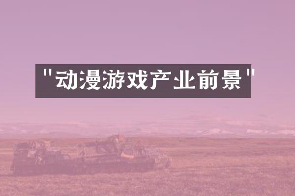 "动漫游戏产业前景"