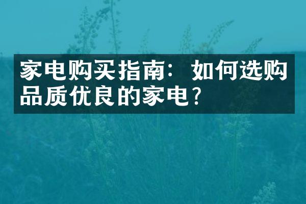 家电购买指南：如何选购品质优良的家电？