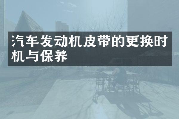 汽车发动机皮带的更换时机与保养