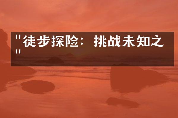 "徒步探险：挑战未知之旅"