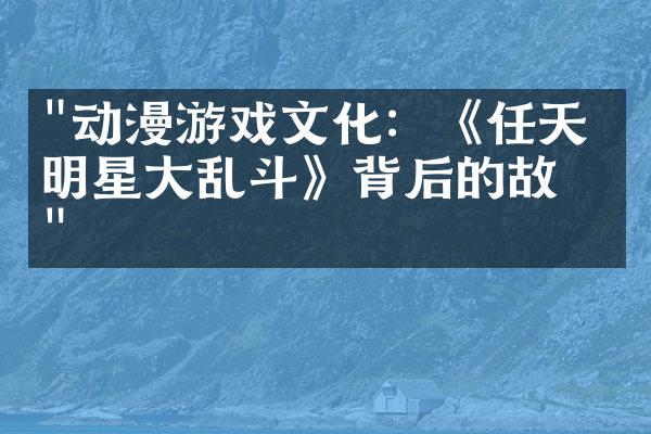 "动漫游戏文化：《任天堂明星大乱斗》背后的故事"