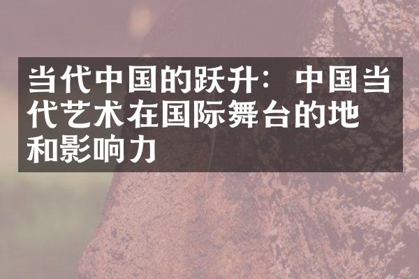 当代中国的跃升：中国当代艺术在国际舞台的地位和影响力