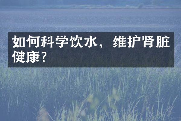 如何科学饮水，维护肾脏健康？