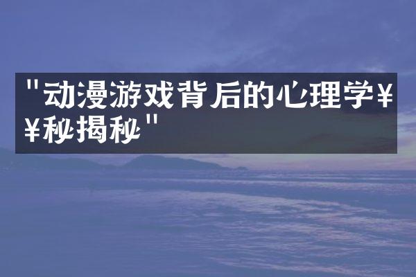 "动漫游戏背后的心理学奥秘揭秘"