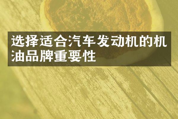 选择适合汽车发动机的机油品牌重要性