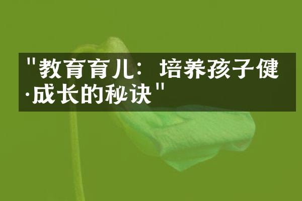 "教育育儿：培养孩子健康成长的秘诀"
