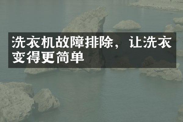 洗衣机故障排除，让洗衣变得更简单