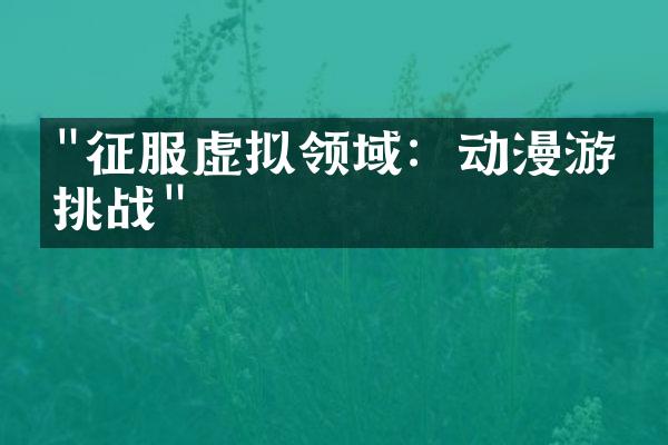 "征服虚拟领域：动漫游戏挑战"