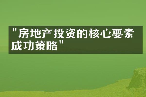 "房地产投资的核心要素与成功策略"