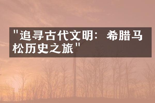 "追寻古代文明：希腊马拉松历史之旅"