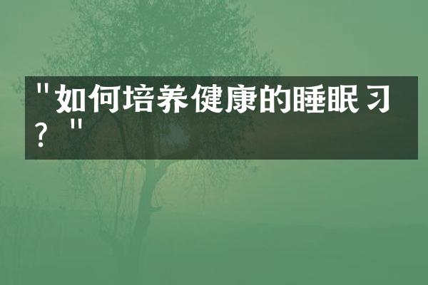 "如何培养健康的睡眠习惯？"
