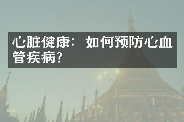 心脏健康：如何预防心血管疾病？