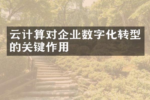 云计算对企业数字化转型的关键作用