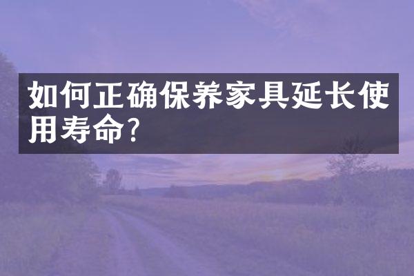 如何正确保养家具延长使用寿命？