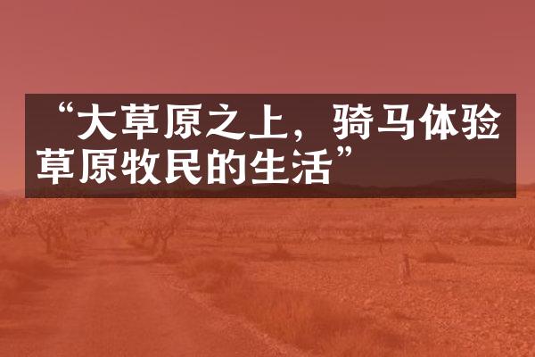 “大草原之上，骑马体验草原牧民的生活”
