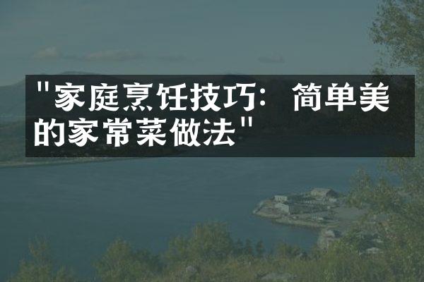 "家庭烹饪技巧：简单美味的家常菜做法"
