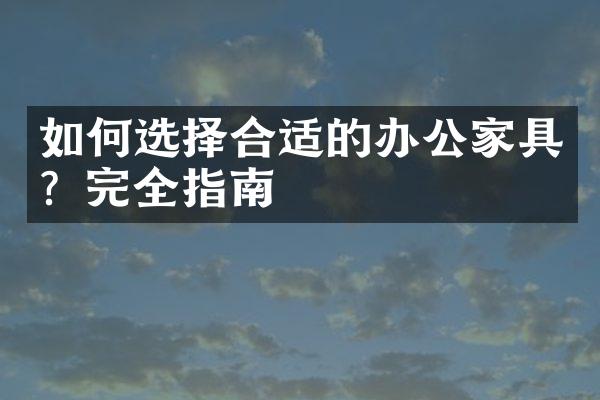 如何选择合适的办公家具？完全指南