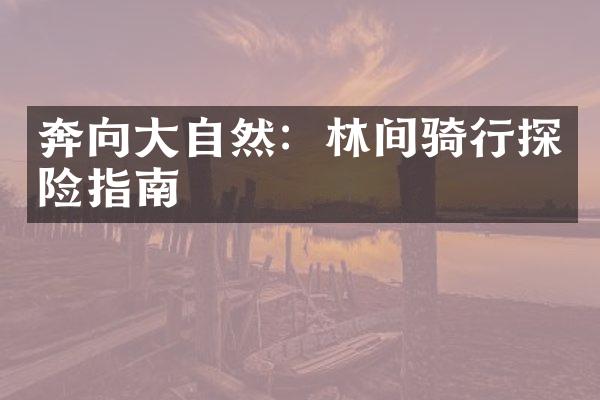奔向大自然：林间骑行探险指南