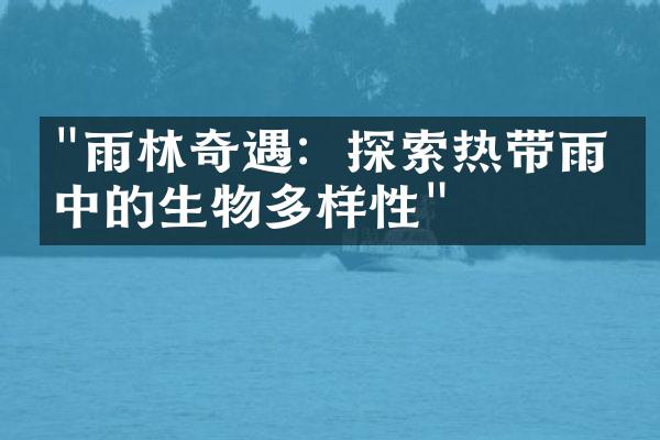 "雨林奇遇：探索热带雨林中的生物多样性"