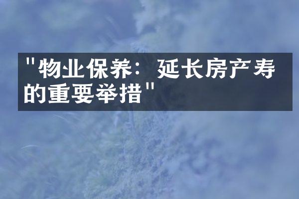 "物业保养：延长房产寿命的重要举措"