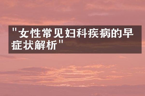 "女性常见妇科疾病的早期症状解析"