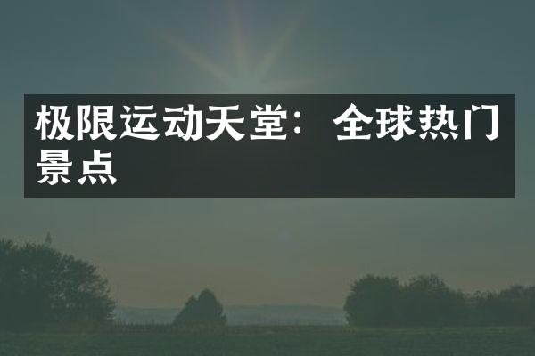 极限运动天堂：全球热门景点
