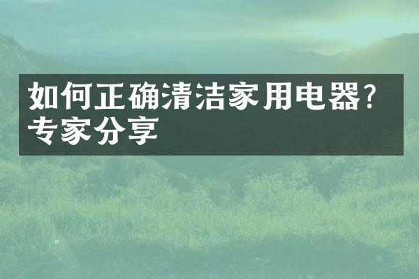 如何正确清洁家用电器？专家分享