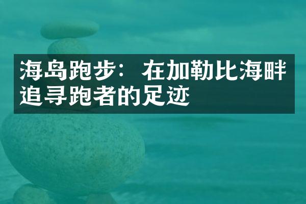 海岛跑步：在加勒比海畔追寻跑者的足迹
