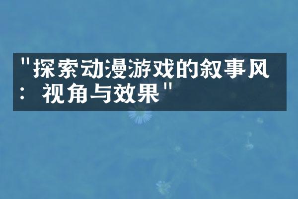 "探索动漫游戏的叙事风格：视角与效果"
