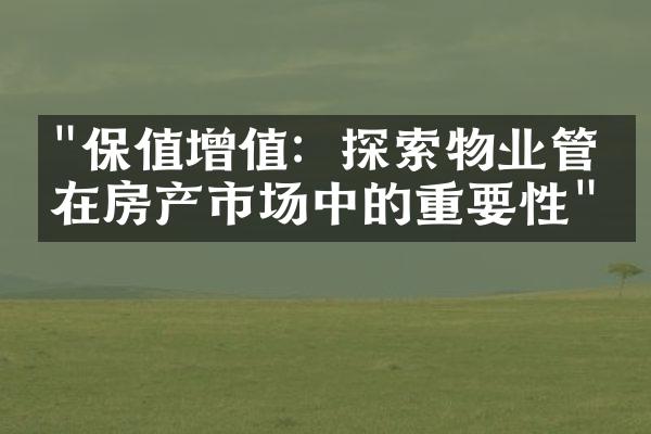 "保值增值：探索物业管理在房产市场中的重要性"