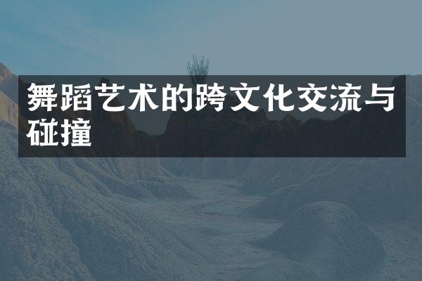 舞蹈艺术的跨文化交流与碰撞