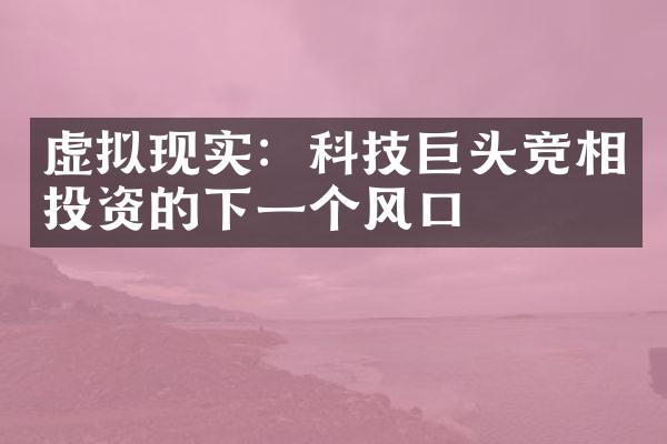 虚拟现实：科技巨头竞相投资的下一个风口