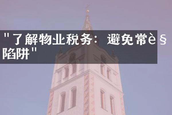 "了解物业税务：避免常见陷阱"